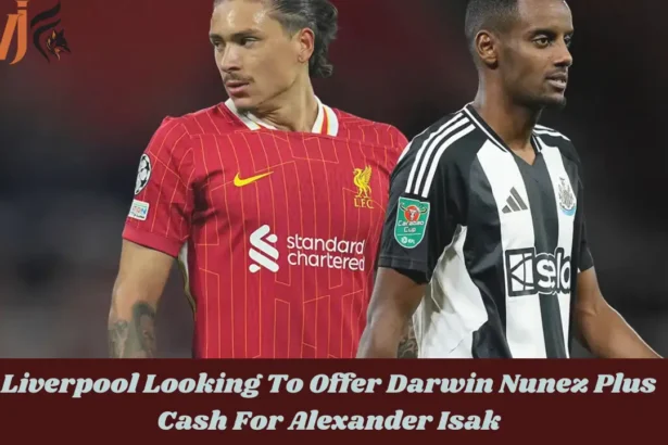 Liverpool Looking To Offer Darwin Nunez Plus Cash For Alexander Isak