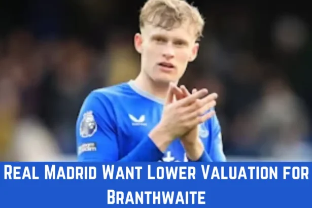Real Madrid Want Lower Valuation for Branthwaite