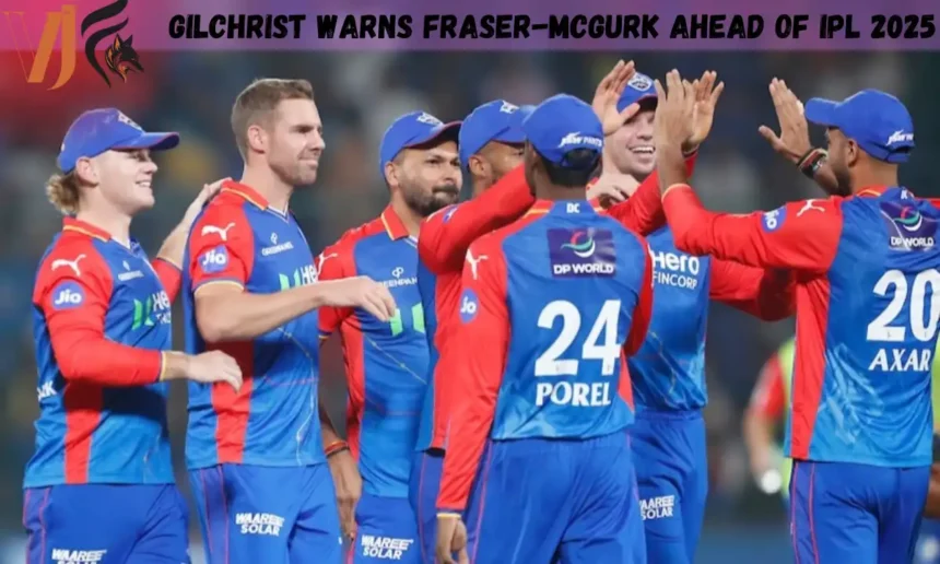 Gilchrist Warns Fraser-McGurk Ahead of IPL 2025
