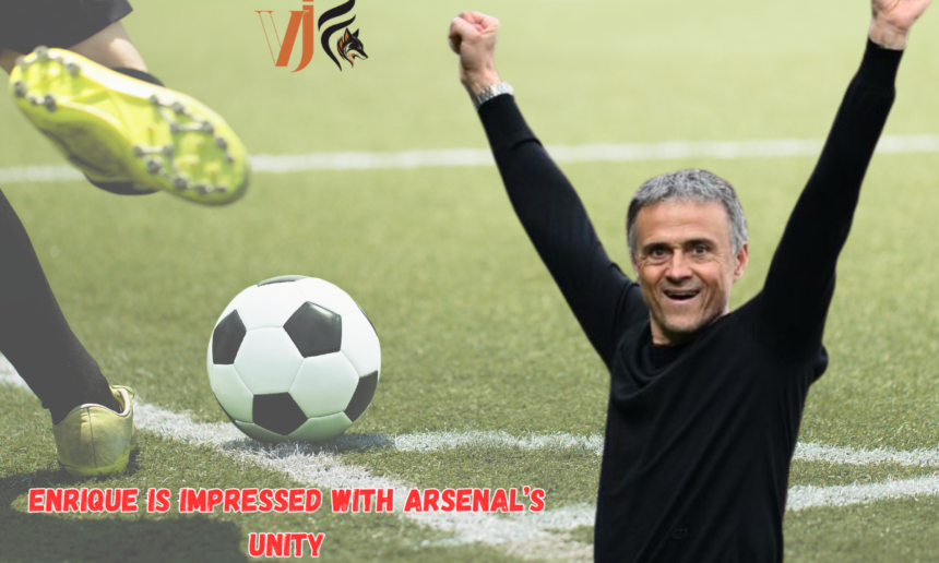 Enrique Is Impressed With Arsenal’s Unity