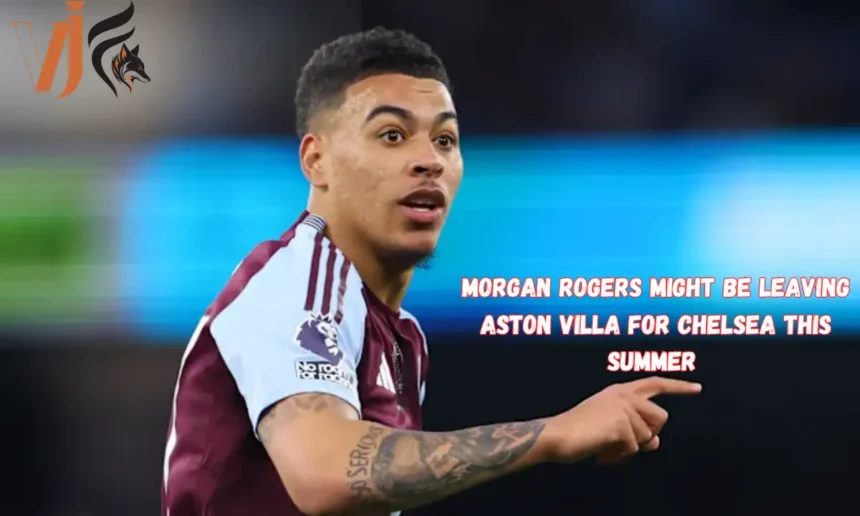 Morgan Rogers Might Be Leaving Aston Villa for Chelsea This Summer