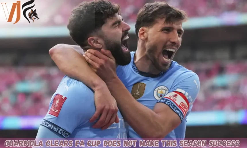 Guardiola Clears FA Cup Does Not Make This Season Success 