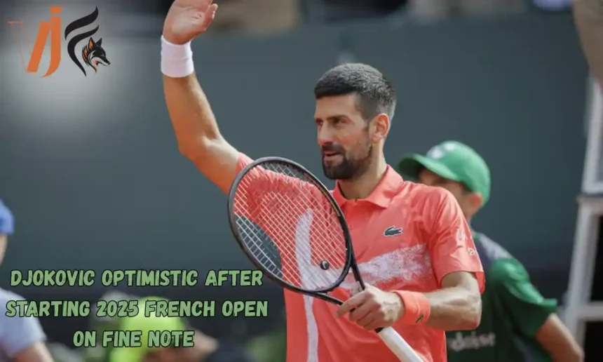 Djokovic Optimistic After Starting 2025 French Open on Fine Note 