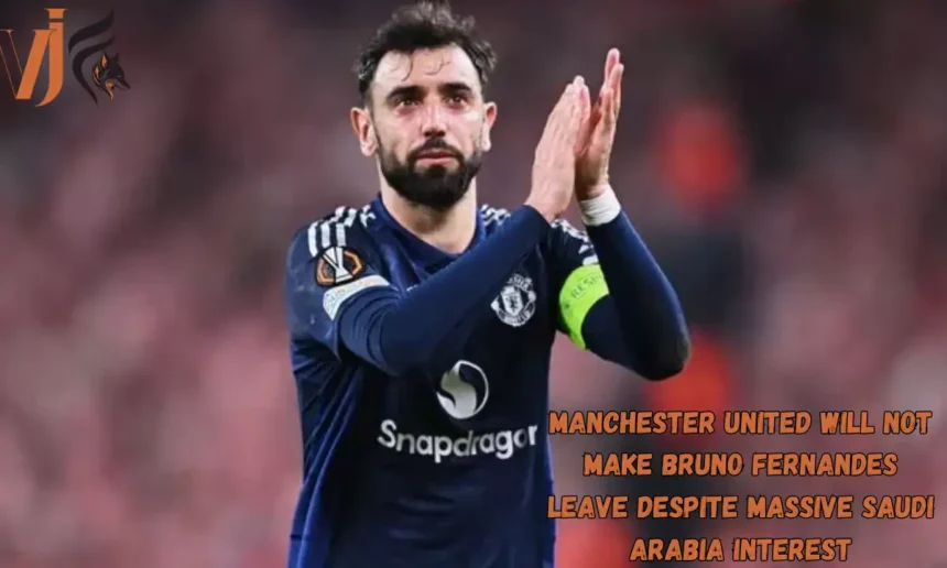 Manchester United Will Not Make Bruno Fernandes Leave Despite Massive Saudi Arabia Interest