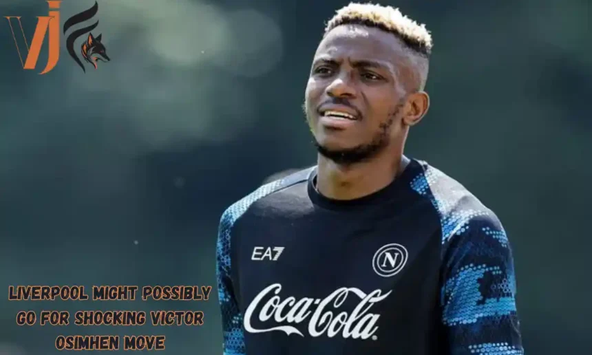 Liverpool Might Possibly Go For Shocking Victor Osimhen Move