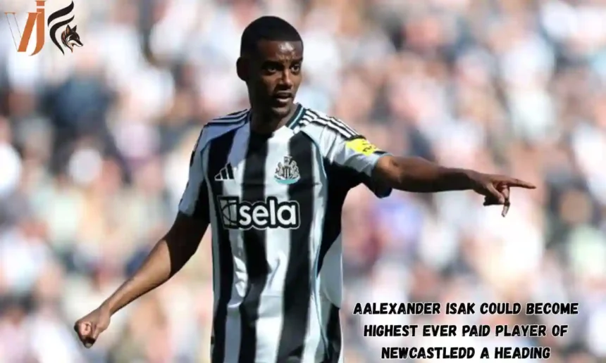 Alexander Isak Could Become Highest ever Paid Player of Newcastle